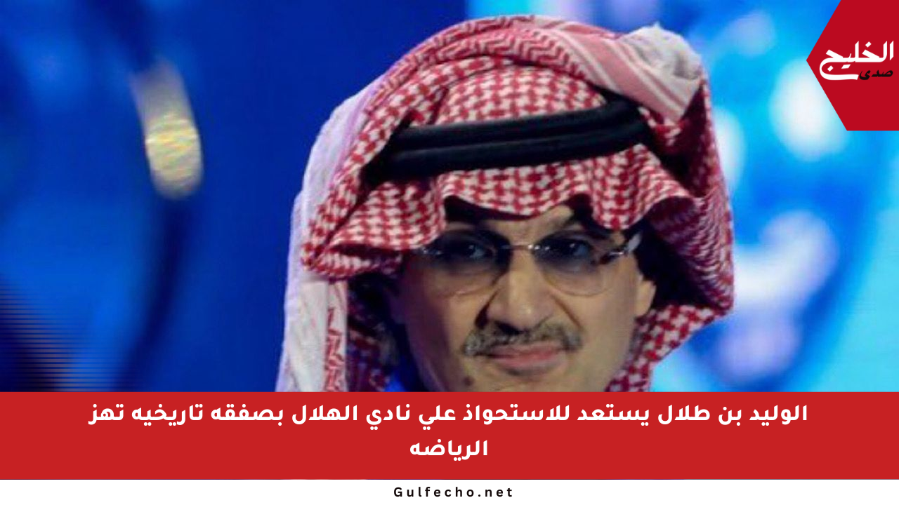 الوليد بن طلال يستعد للاستحواذ على نادي الهلال بصفقة تاريخية تهز الرياضة